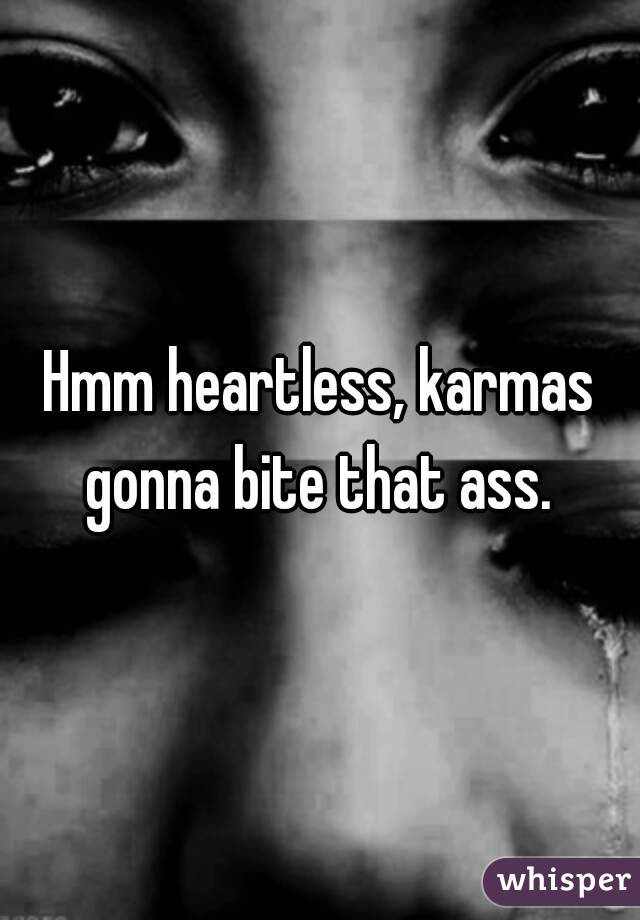 Hmm heartless, karmas gonna bite that ass. 