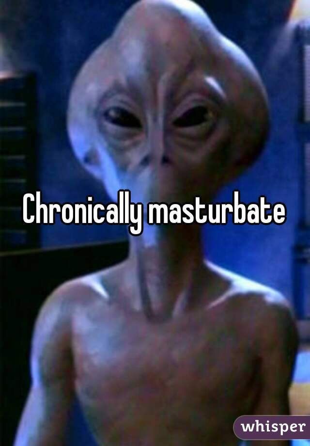 Chronically masturbate