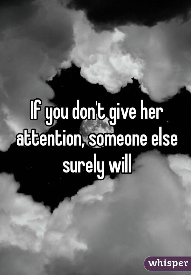 Give her attention or someone else will.. - Quozio