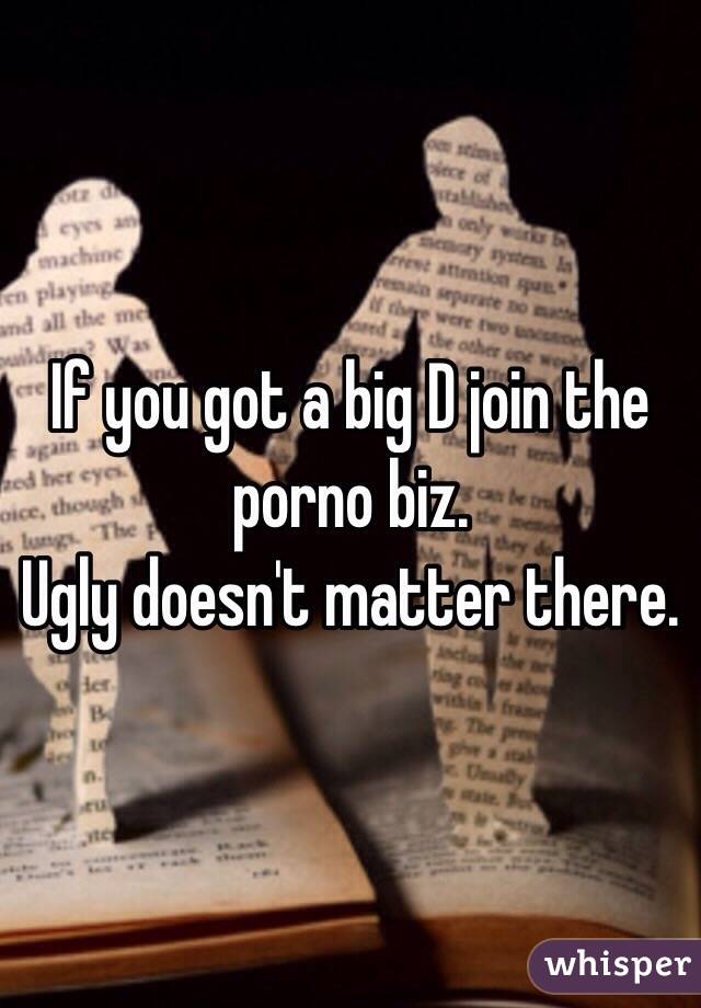 If you got a big D join the porno biz. 
Ugly doesn't matter there.