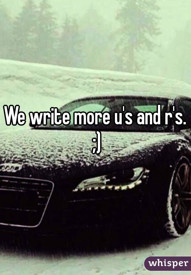We write more u's and r's. ;)