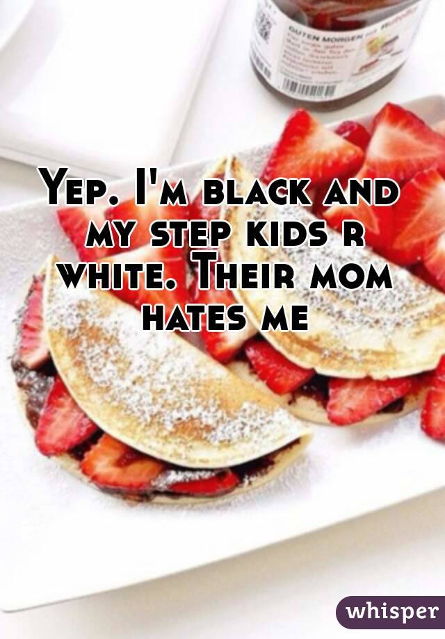 Yep. I'm black and my step kids r white. Their mom hates me