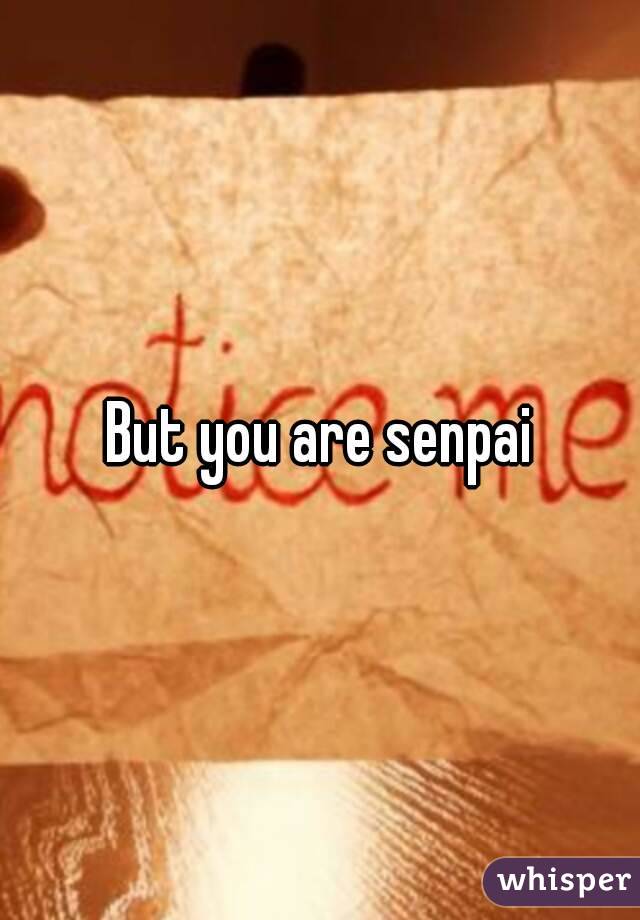 But you are senpai
