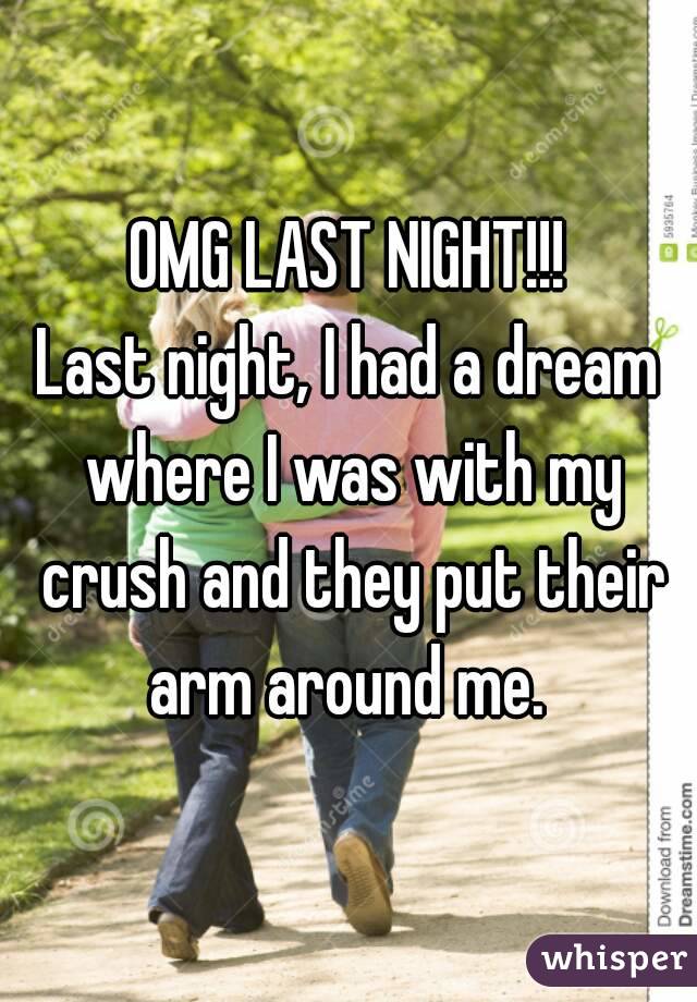 OMG LAST NIGHT!!!
Last night, I had a dream where I was with my crush and they put their arm around me. 