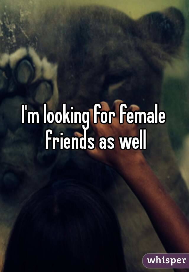 I'm looking for female friends as well