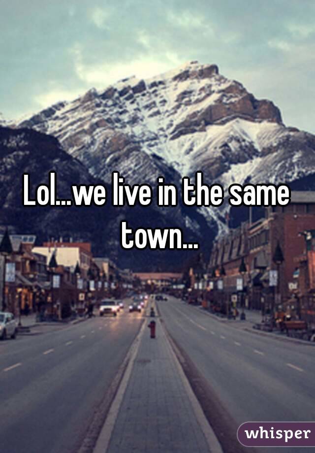 Lol...we live in the same town...