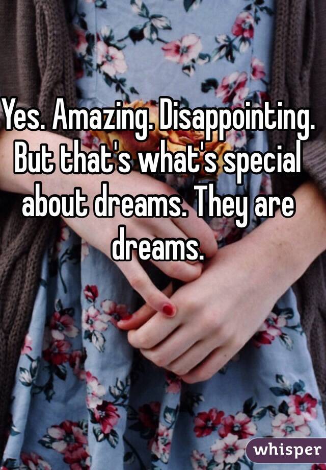 Yes. Amazing. Disappointing. But that's what's special about dreams. They are dreams.