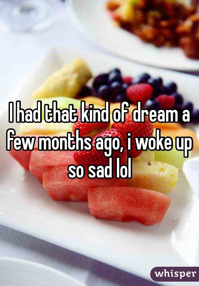 I had that kind of dream a few months ago, i woke up so sad lol