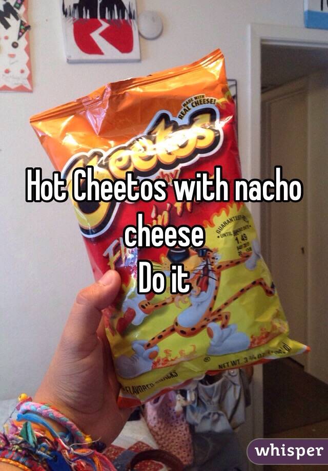 Hot Cheetos with nacho cheese 
Do it 