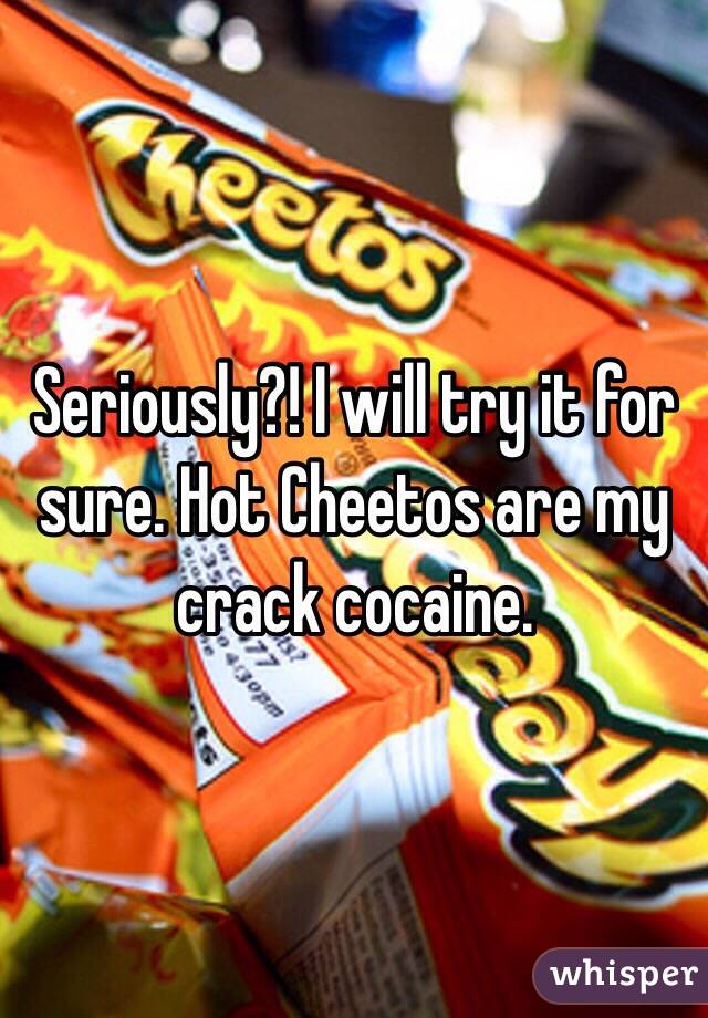 Seriously?! I will try it for sure. Hot Cheetos are my crack cocaine. 