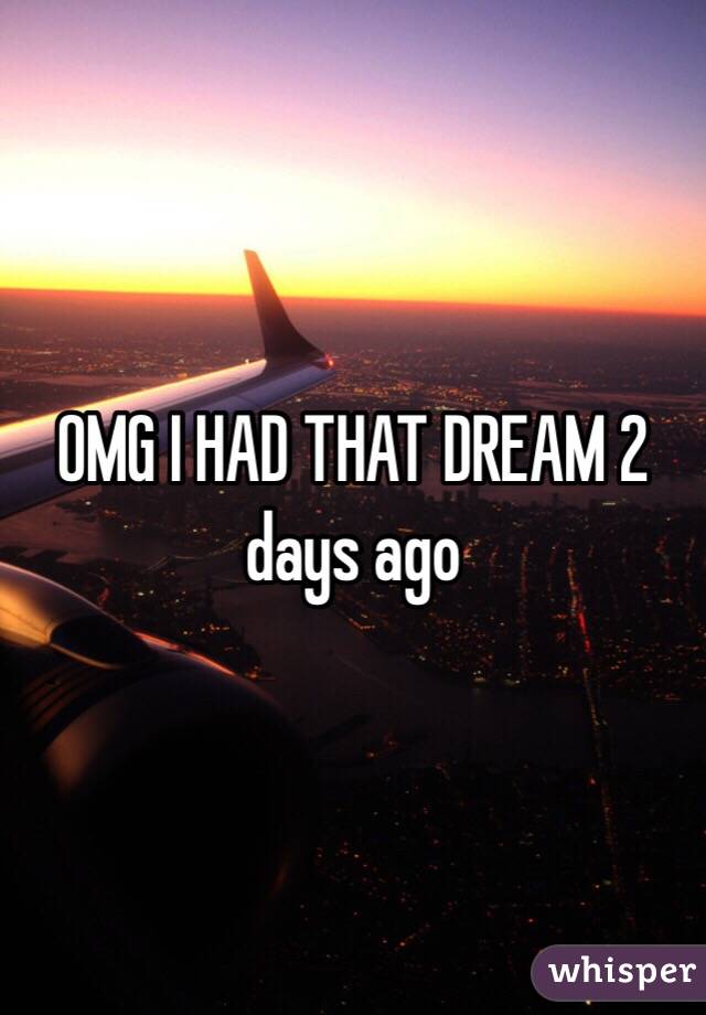 OMG I HAD THAT DREAM 2 days ago