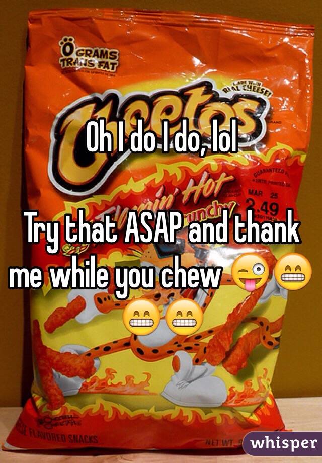 Oh I do I do, lol

Try that ASAP and thank me while you chew 😜😁😁😁