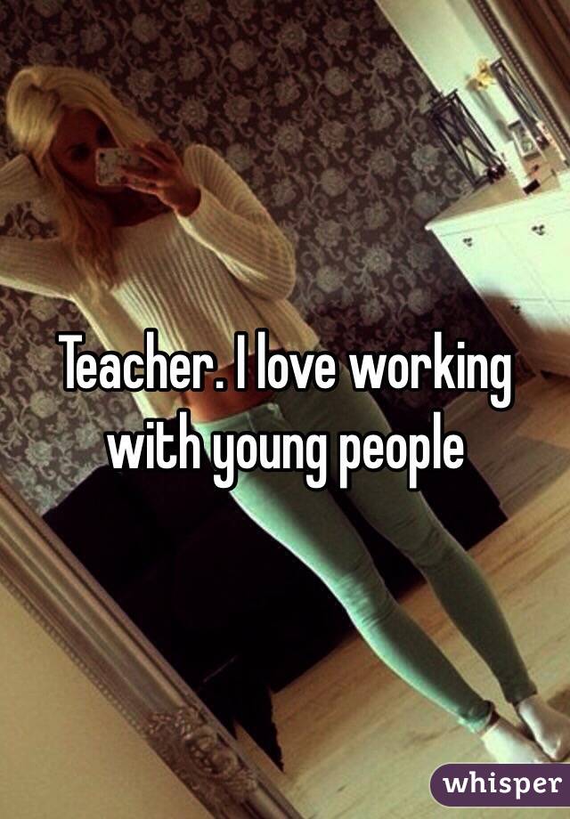 Teacher. I love working with young people