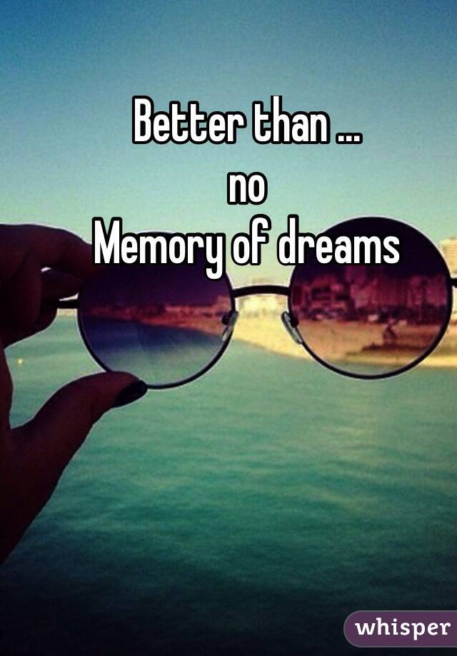 Better than ...
no
Memory of dreams
