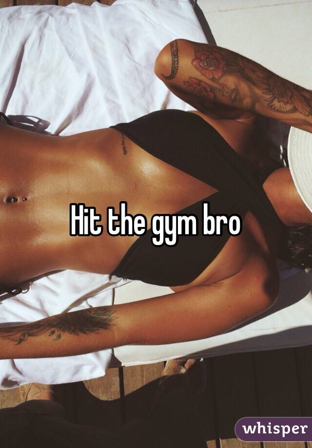 Hit the gym bro