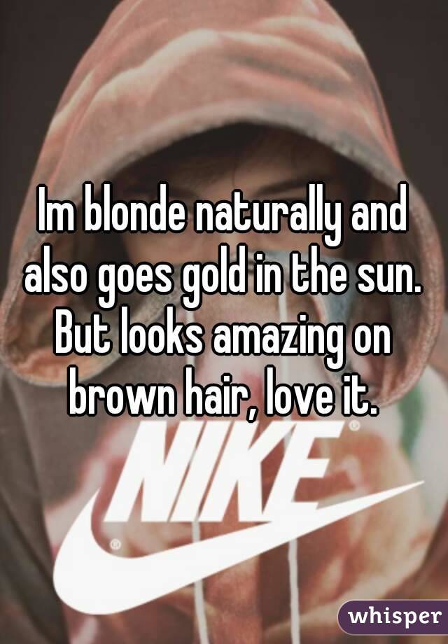 Im blonde naturally and also goes gold in the sun. But looks amazing on brown hair, love it.