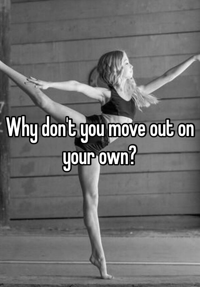 why-don-t-you-move-out-on-your-own