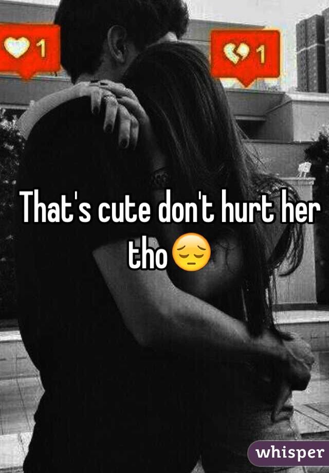 That's cute don't hurt her tho😔