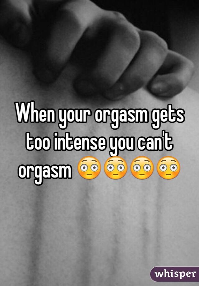 When your orgasm gets too intense you can t orgasm