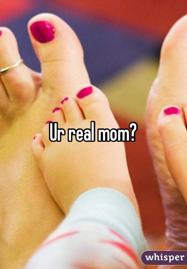 Ur real mom?