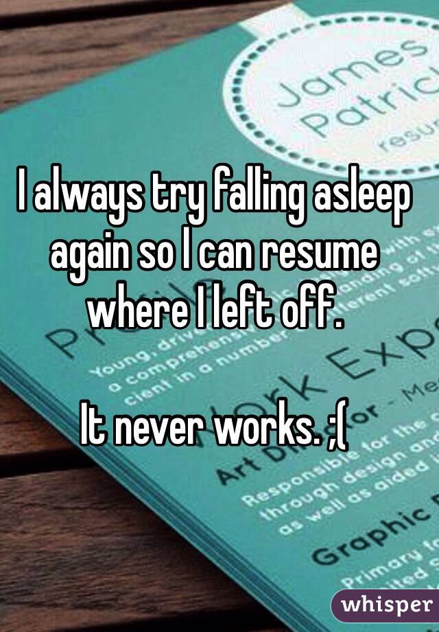 I always try falling asleep again so I can resume where I left off. 

It never works. ;(