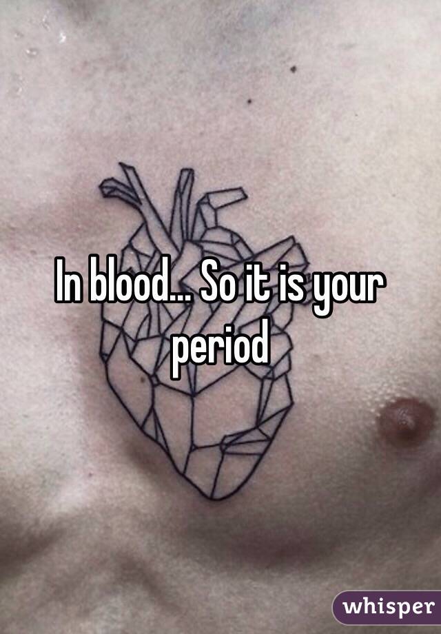 In blood... So it is your period