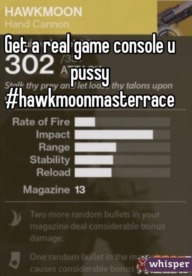 Get a real game console u pussy #hawkmoonmasterrace