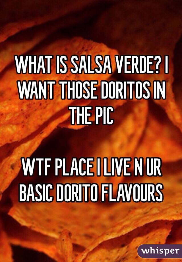WHAT IS SALSA VERDE? I WANT THOSE DORITOS IN THE PIC

WTF PLACE I LIVE N UR BASIC DORITO FLAVOURS