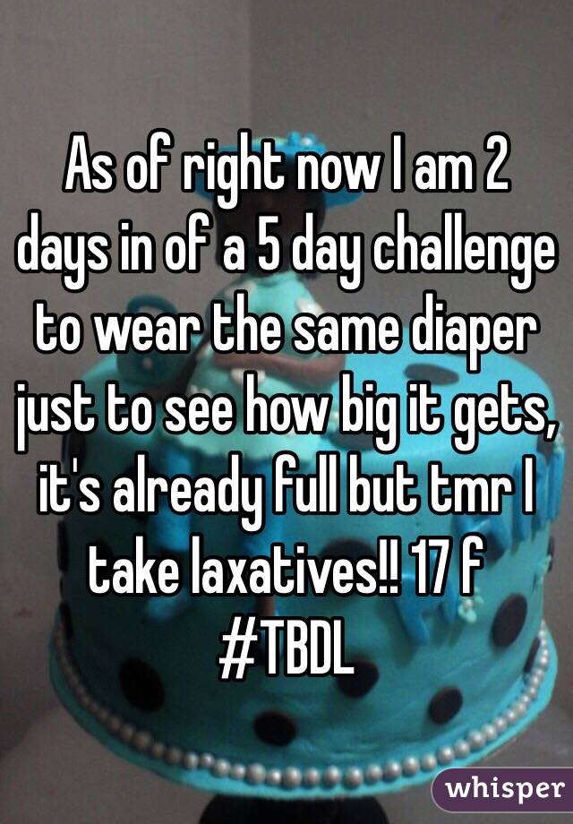 As of right now I am 2 days in of a 5 day challenge to wear the same diaper just to see how big it gets, it's already full but tmr I take laxatives!! 17 f #TBDL