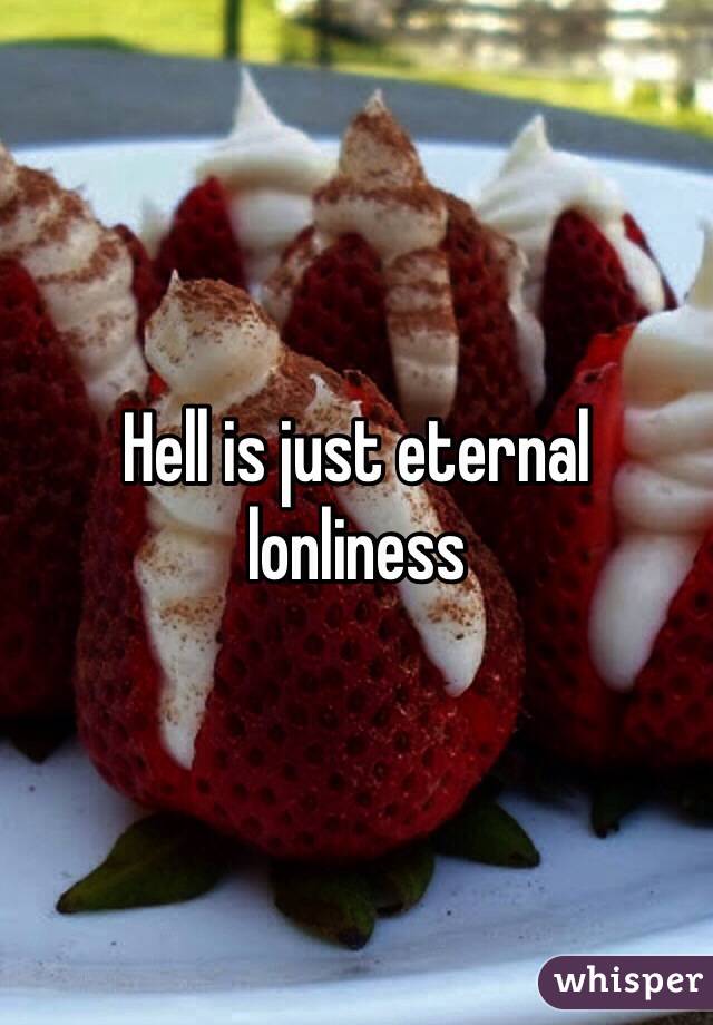 Hell is just eternal lonliness