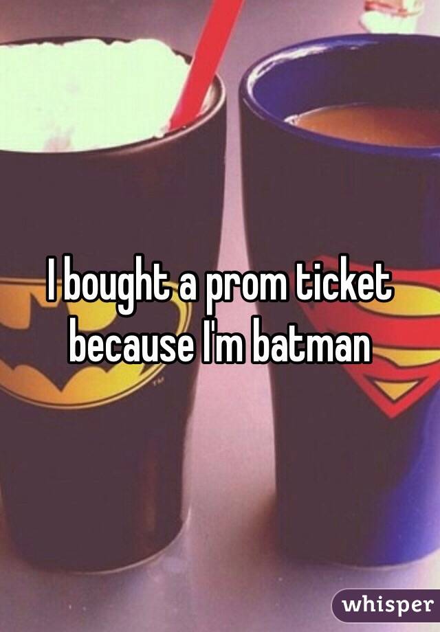 I bought a prom ticket because I'm batman