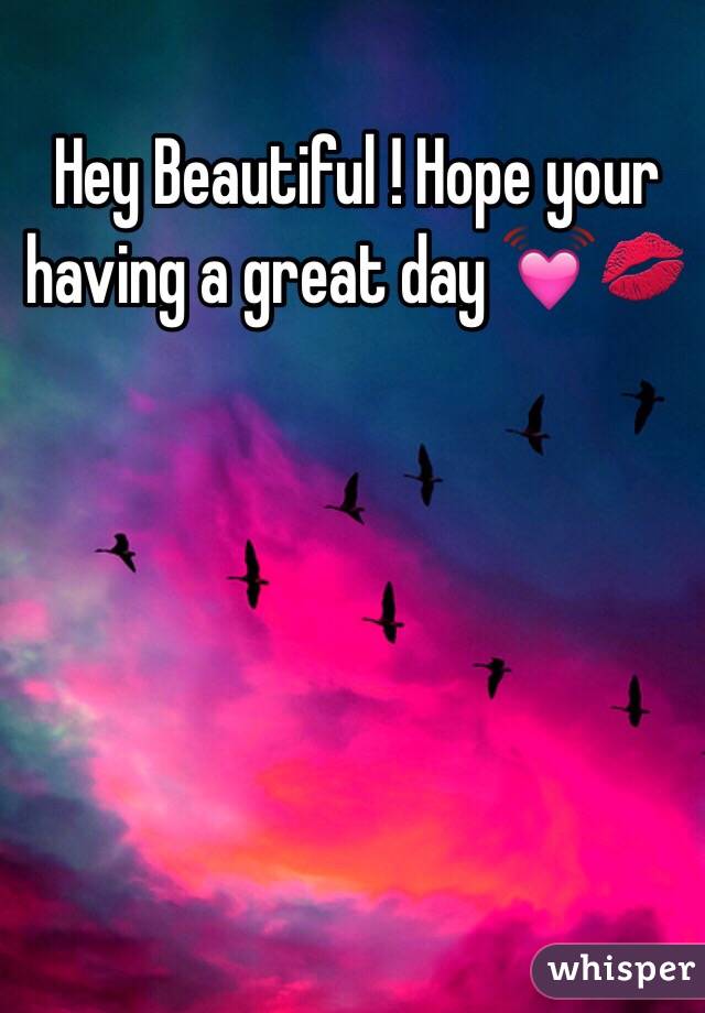 Hey Beautiful ! Hope your having a great day 💓💋
