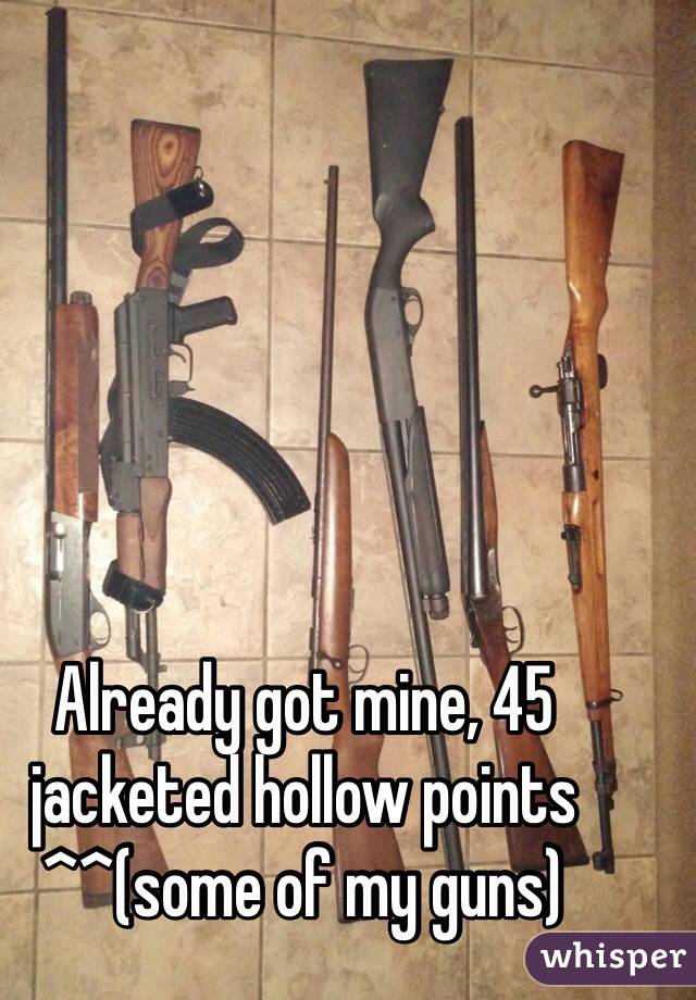 Already got mine, 45 jacketed hollow points ^^(some of my guns)