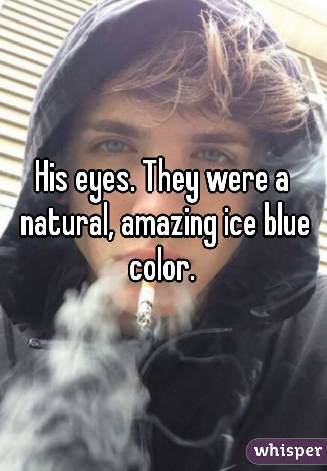 His eyes. They were a natural, amazing ice blue color. 