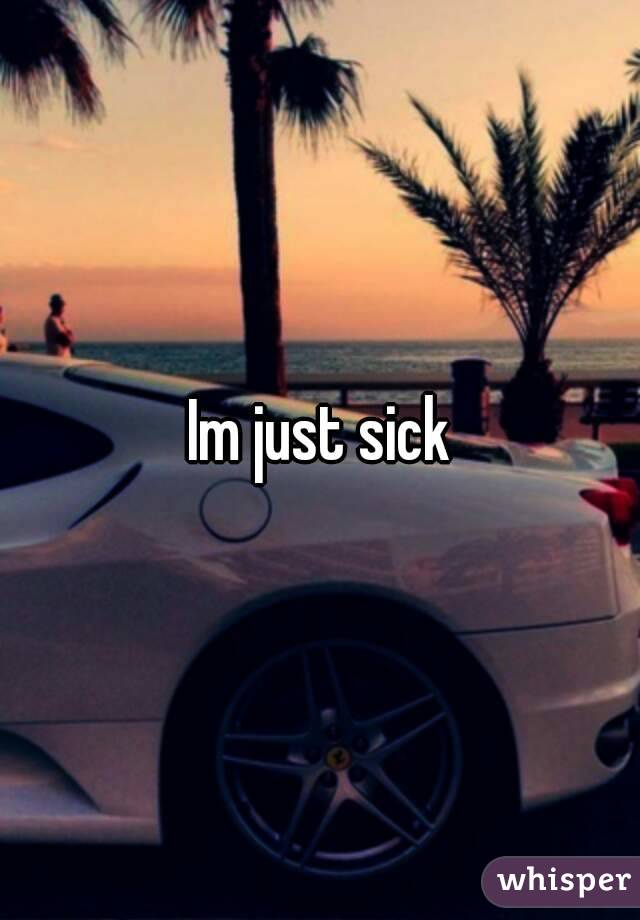 Im just sick