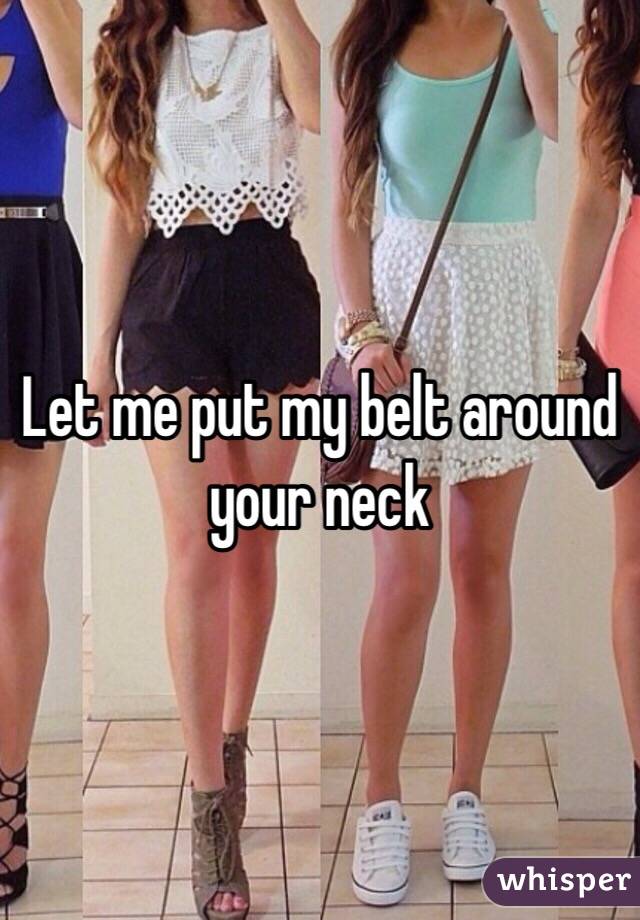 Let me put my belt around your neck