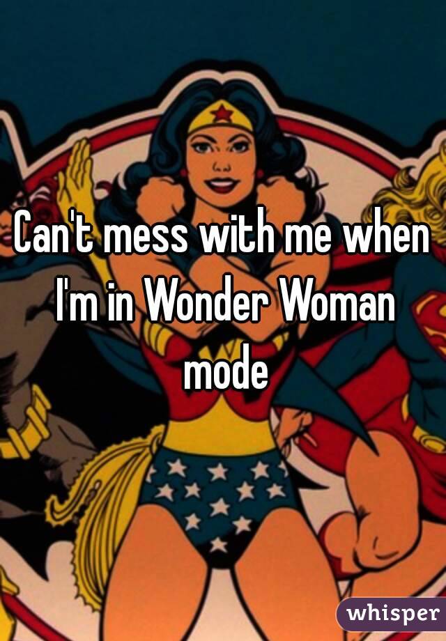 Can't mess with me when I'm in Wonder Woman mode