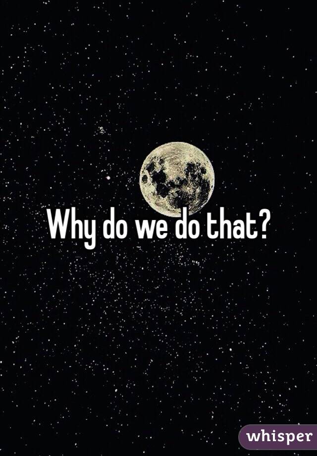 Why do we do that? 