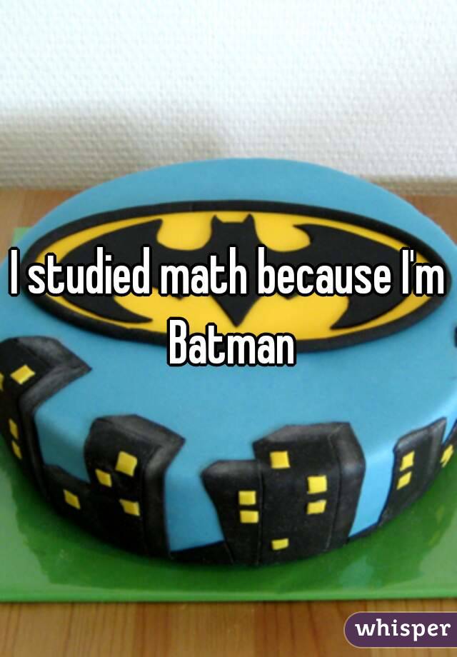 I studied math because I'm Batman
