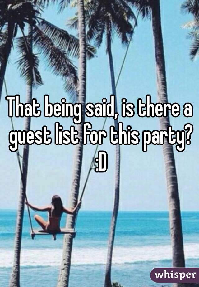 That being said, is there a guest list for this party? :D