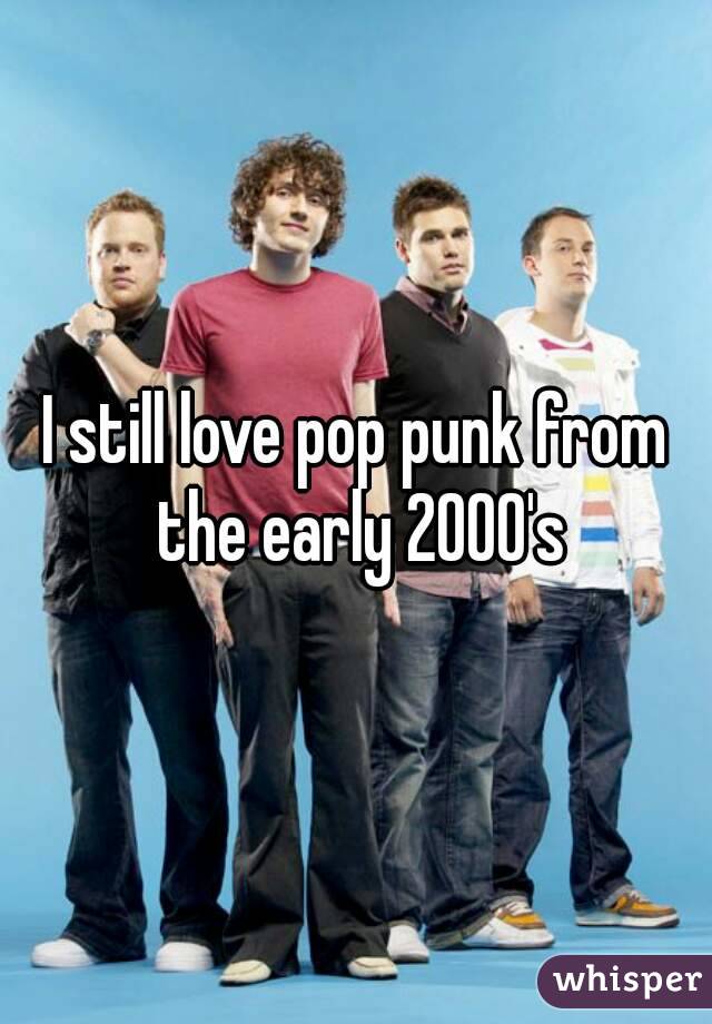I still love pop punk from the early 2000's