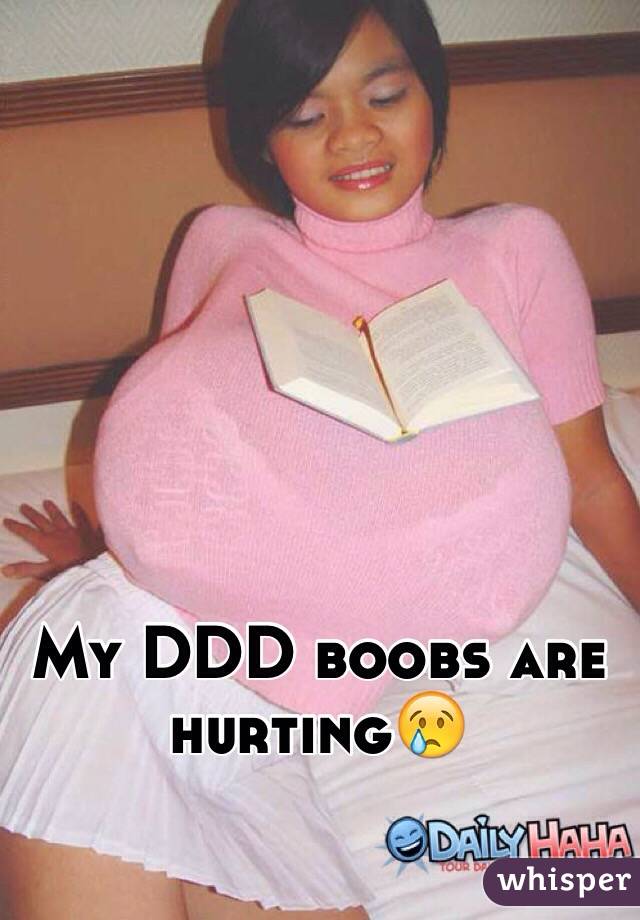 My DDD boobs are hurting😢