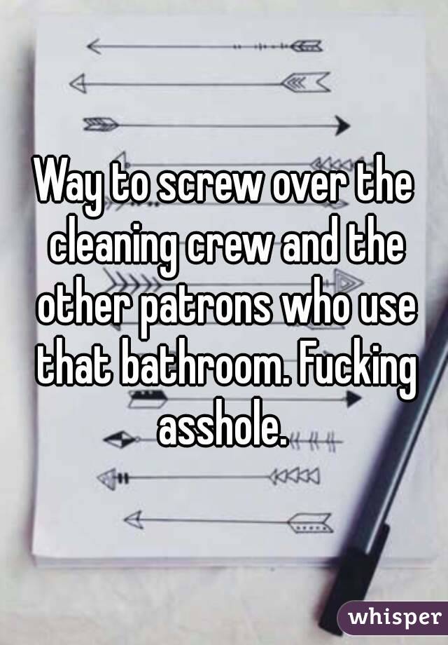 Way to screw over the cleaning crew and the other patrons who use that bathroom. Fucking asshole. 