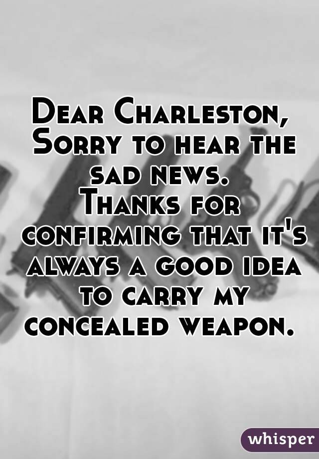 Dear Charleston, Sorry to hear the sad news. 
Thanks for confirming that it's always a good idea to carry my concealed weapon. 