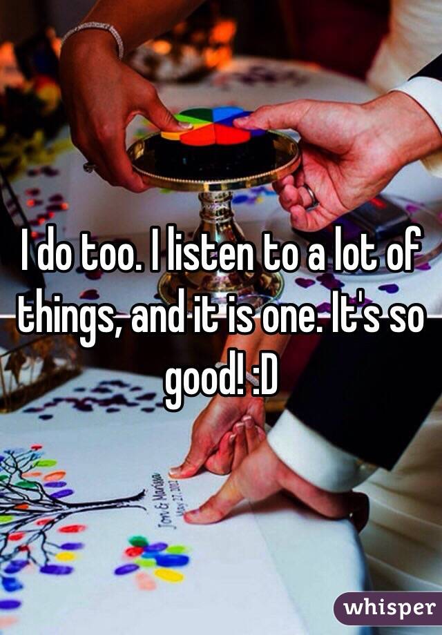 I do too. I listen to a lot of things, and it is one. It's so good! :D