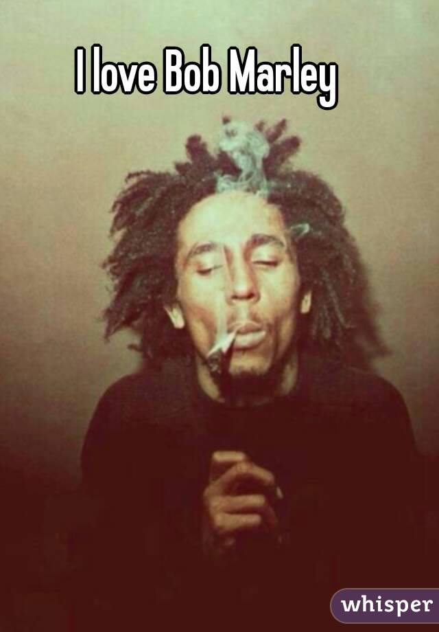 I love Bob Marley