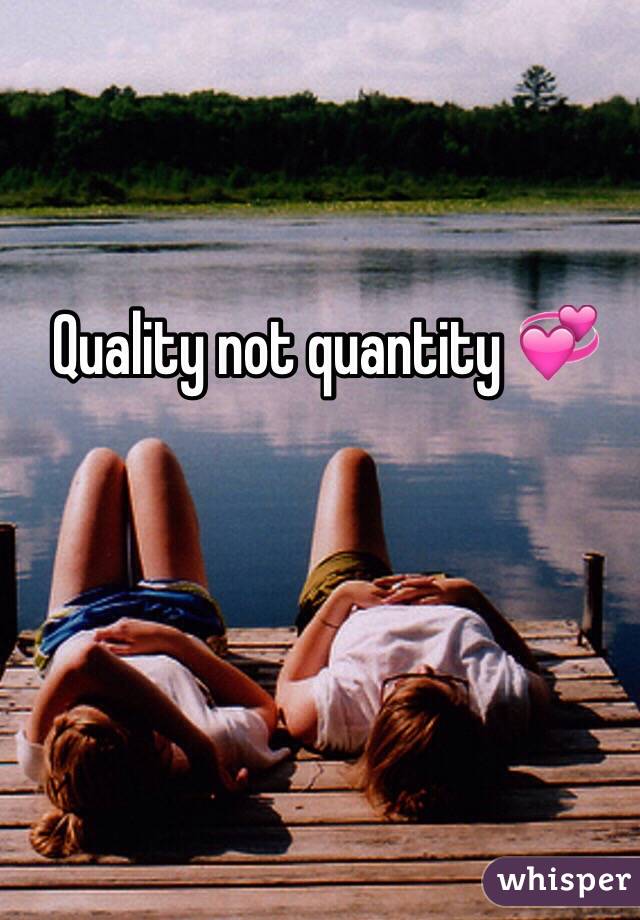 Quality not quantity 💞