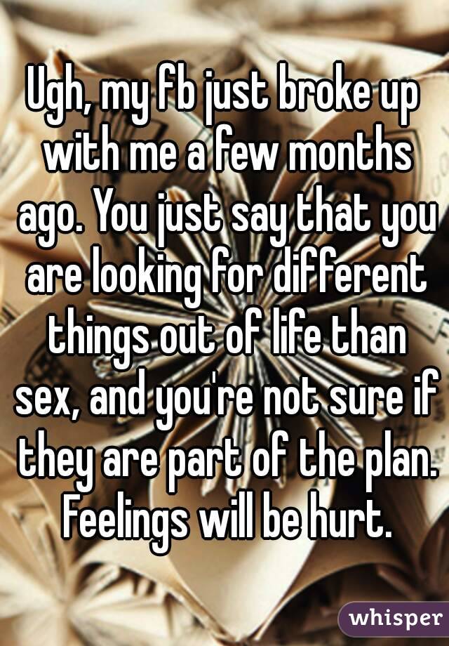 Ugh, my fb just broke up with me a few months ago. You just say that you are looking for different things out of life than sex, and you're not sure if they are part of the plan. Feelings will be hurt.