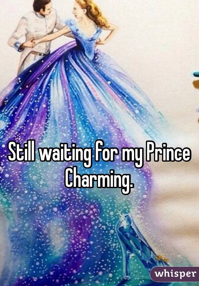 Still waiting for my Prince Charming. 