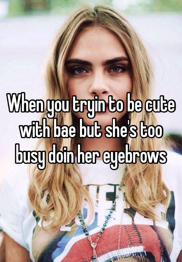 When you tryin to be cute with bae but she&#39;s too busy <b>doin her</b> eyebrows - 0518d6d9cc33d7659735a89bd19b765d6285f5